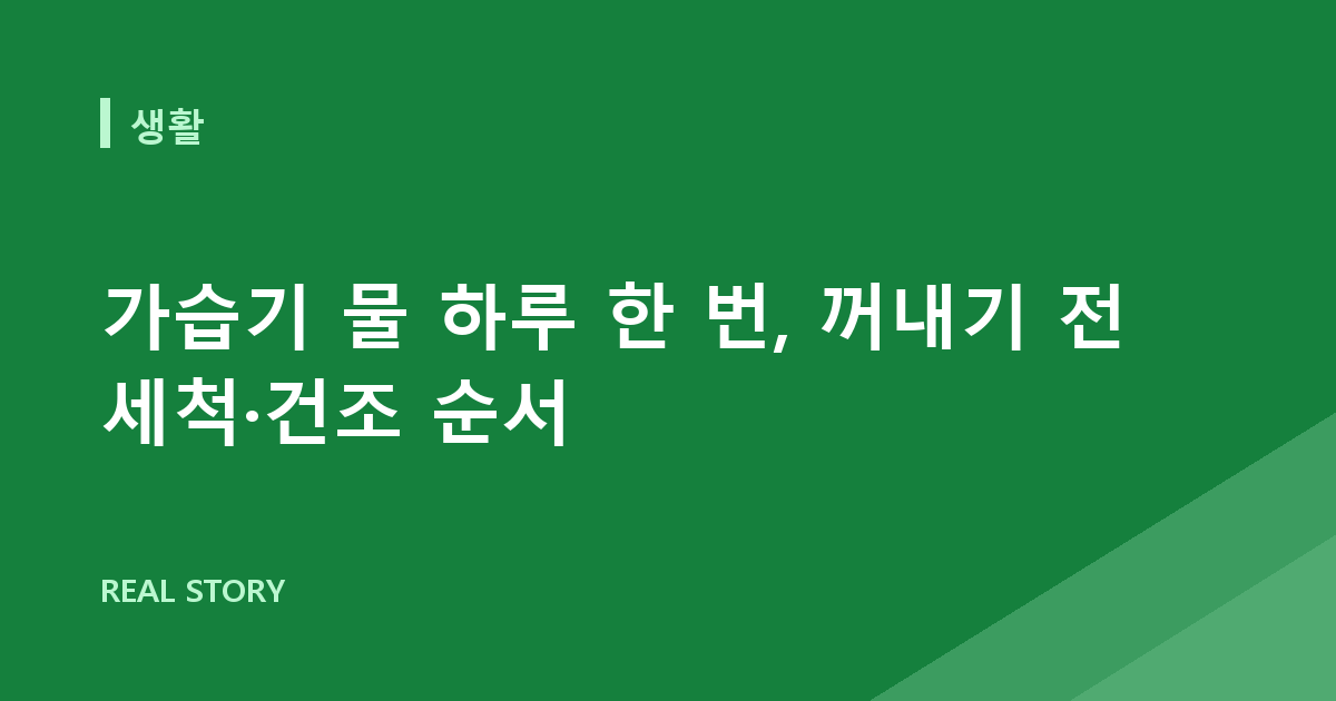 가습기 물 하루 한 번, 꺼내기 전 세척·건조 순서