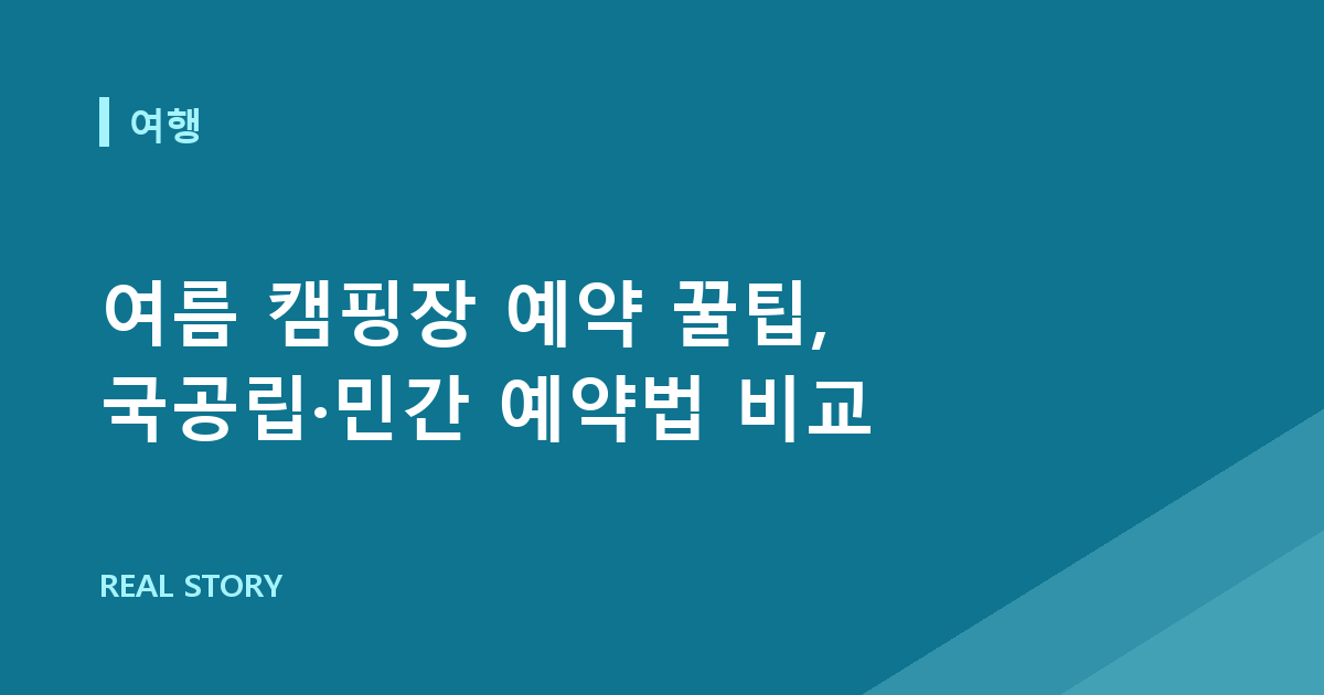 여름 캠핑장 예약 꿀팁, 국공립·민간 예약법 비교