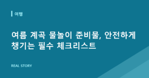 여름 계곡 물놀이 준비물, 안전하게 챙기는 필수 체크리스트