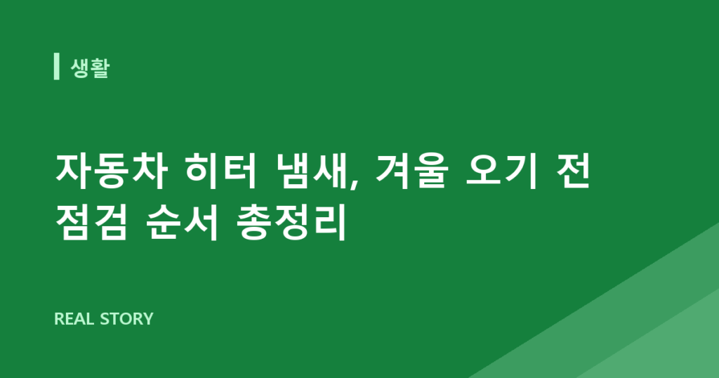 자동차 히터 냄새, 겨울 오기 전 점검 순서 총정리
