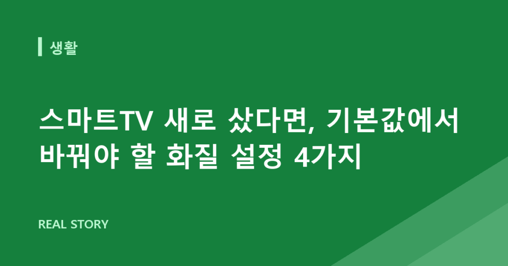 스마트TV 새로 샀다면, 기본값에서 바꿔야 할 화질 설정 4가지